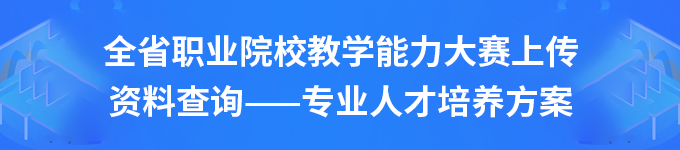 全省职业院校教学能力大赛上传资料查询——专业人才培养方案